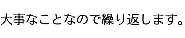 大事な事なので繰り返します